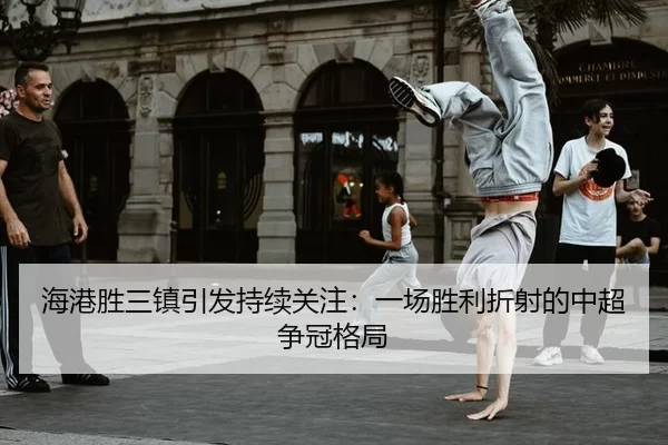 海港胜三镇引发持续关注：一场胜利折射的中超争冠格局